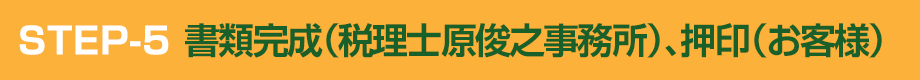 STEP-5 書類完成（税理士原俊之事務所）、押印（お客様）